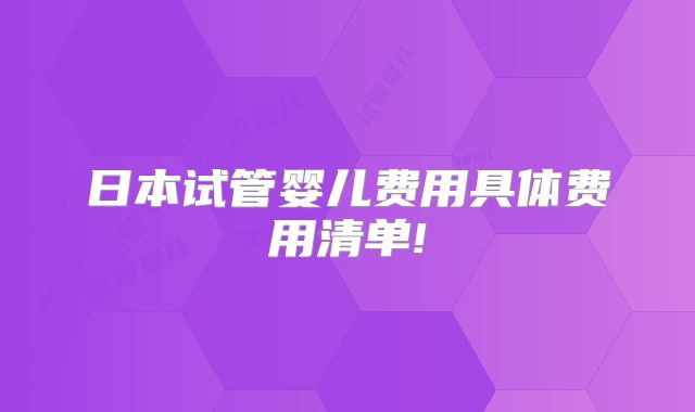 日本试管婴儿费用具体费用清单!