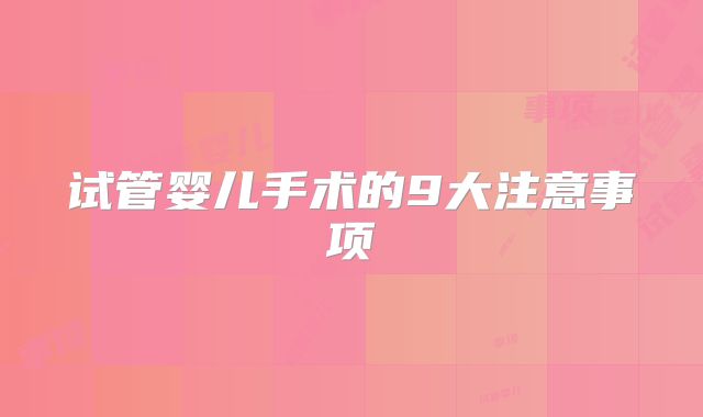 试管婴儿手术的9大注意事项