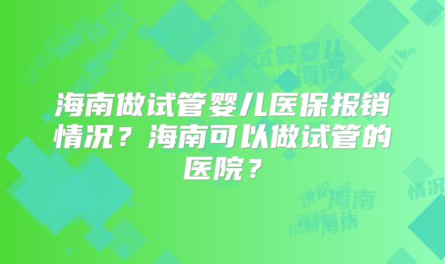 海南做试管婴儿医保报销情况？海南可以做试管的医院？