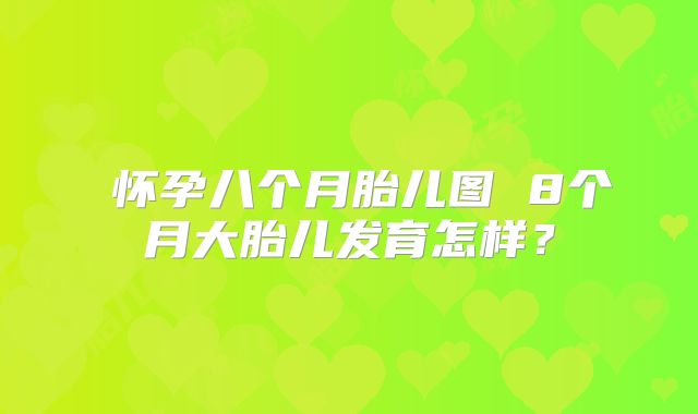 ​怀孕八个月胎儿图 8个月大胎儿发育怎样？