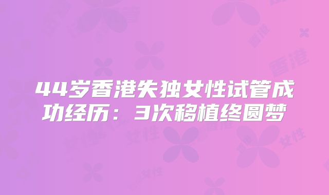 44岁香港失独女性试管成功经历：3次移植终圆梦