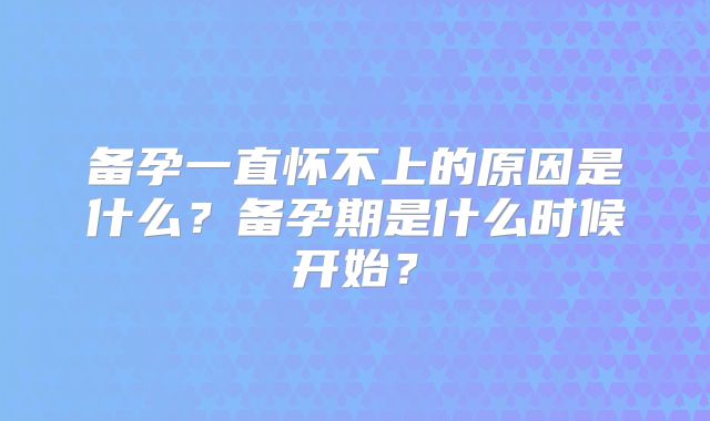 备孕一直怀不上的原因是什么？备孕期是什么时候开始？