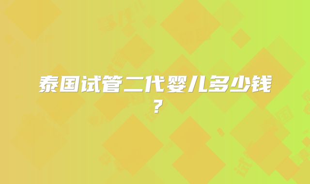 泰国试管二代婴儿多少钱？