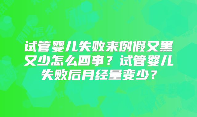 试管婴儿失败来例假又黑又少怎么回事？试管婴儿失败后月经量变少？