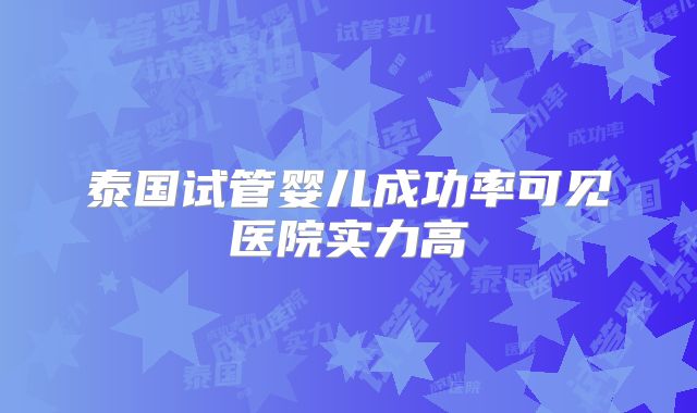 泰国试管婴儿成功率可见医院实力高