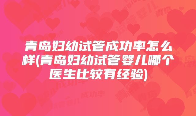 青岛妇幼试管成功率怎么样(青岛妇幼试管婴儿哪个医生比较有经验)