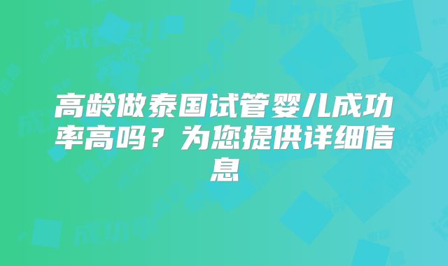 高龄做泰国试管婴儿成功率高吗？为您提供详细信息
