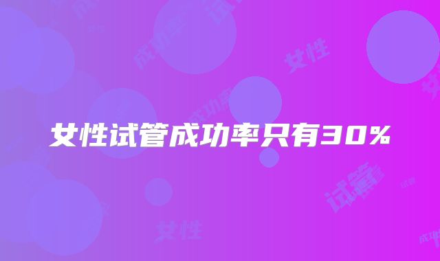 女性试管成功率只有30%