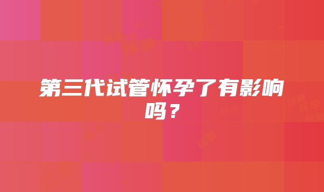 第三代试管怀孕了有影响吗？