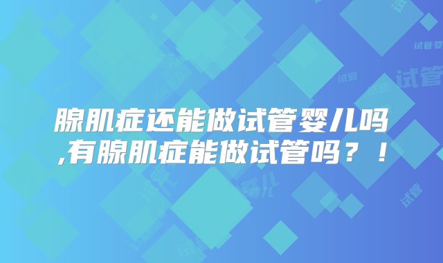 腺肌症还能做试管婴儿吗,有腺肌症能做试管吗?!