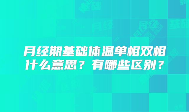 月经期基础体温单相双相什么意思？有哪些区别？