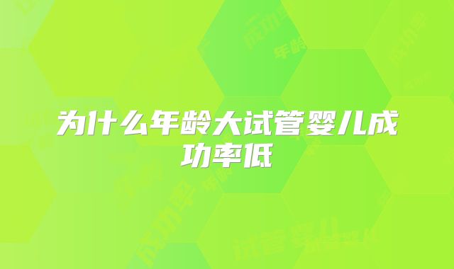 为什么年龄大试管婴儿成功率低