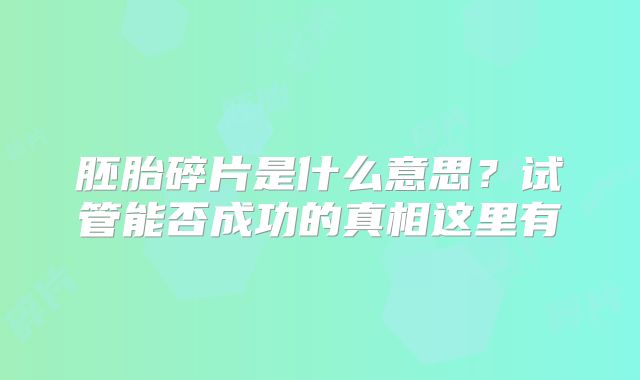 胚胎碎片是什么意思？试管能否成功的真相这里有