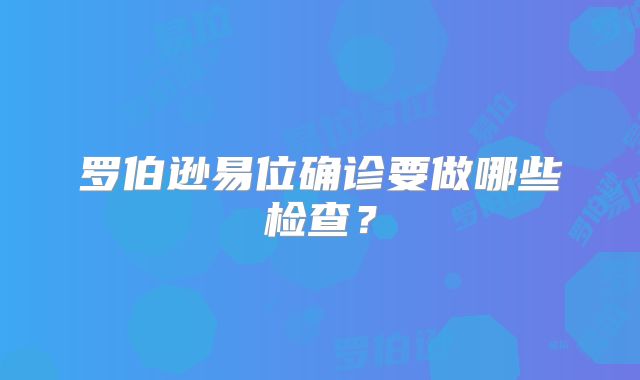 罗伯逊易位确诊要做哪些检查？