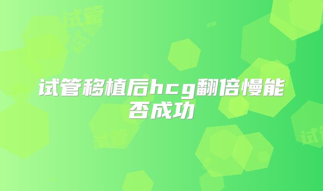 试管移植后hcg翻倍慢能否成功