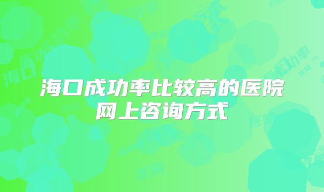 海口成功率比较高的医院网上咨询方式