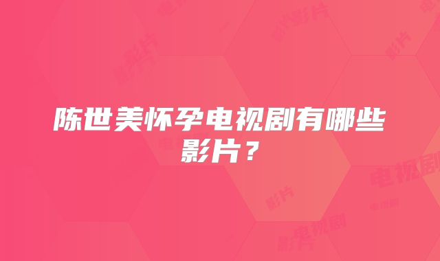 陈世美怀孕电视剧有哪些影片?