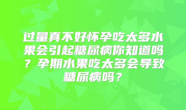 过量真不好怀孕吃太多水果会引起糖尿病你知道吗?孕期水果吃太多会导致糖尿病吗?