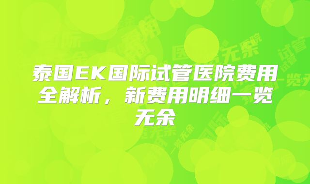 泰国EK国际试管医院费用全解析,新费用明细一览无余