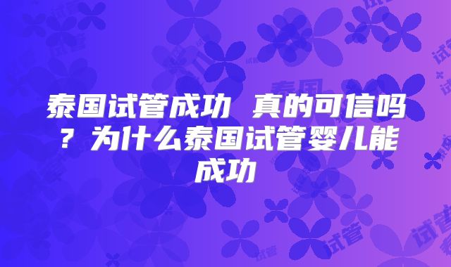 泰国试管成功 真的可信吗？为什么泰国试管婴儿能成功