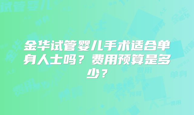 金华试管婴儿手术适合单身人士吗?费用预算是多少?