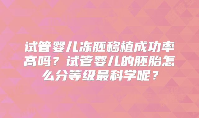 试管婴儿冻胚移植成功率高吗?试管婴儿的胚胎怎么分等级最科学呢?