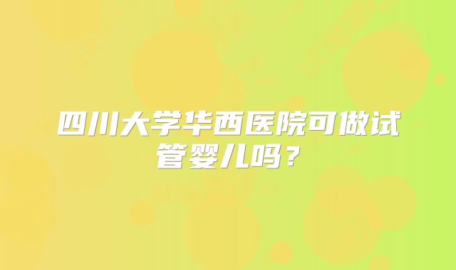 四川大学华西医院可做试管婴儿吗？