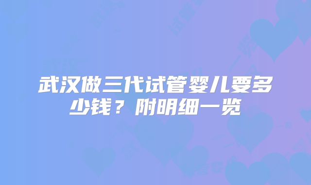 武汉做三代试管婴儿要多少钱？附明细一览