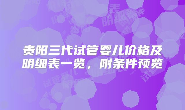 贵阳三代试管婴儿价格及明细表一览，附条件预览