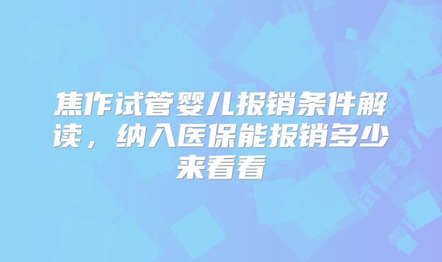 焦作试管婴儿报销条件解读，纳入医保能报销多少来看看