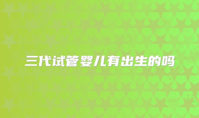 三代试管婴儿有出生的吗