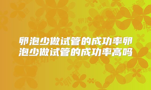 卵泡少做试管的成功率卵泡少做试管的成功率高吗