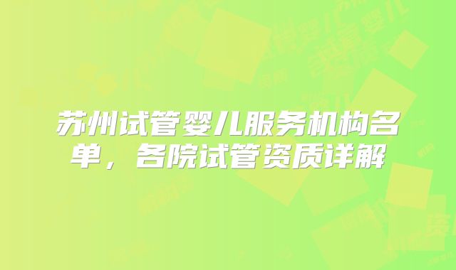苏州试管婴儿服务机构名单，各院试管资质详解
