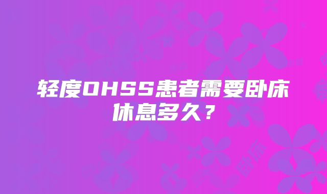 轻度OHSS患者需要卧床休息多久?