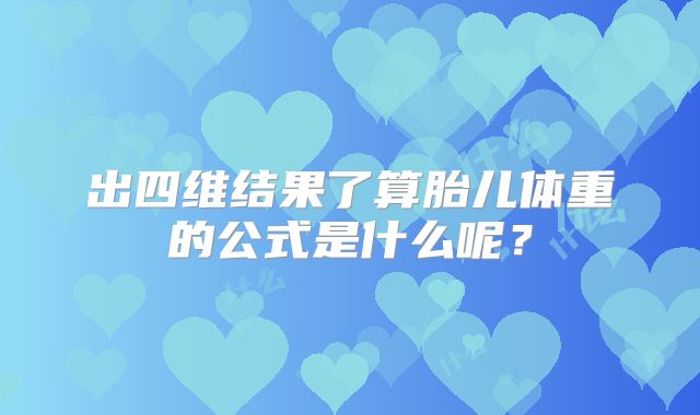 出四维结果了算胎儿体重的公式是什么呢？