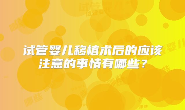 试管婴儿移植术后的应该注意的事情有哪些?