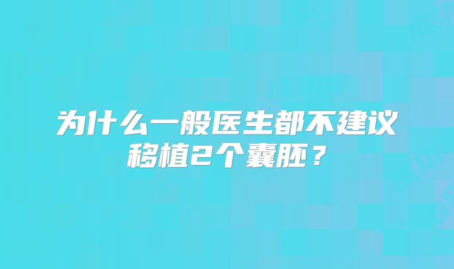 为什么一般医生都不建议移植2个囊胚？