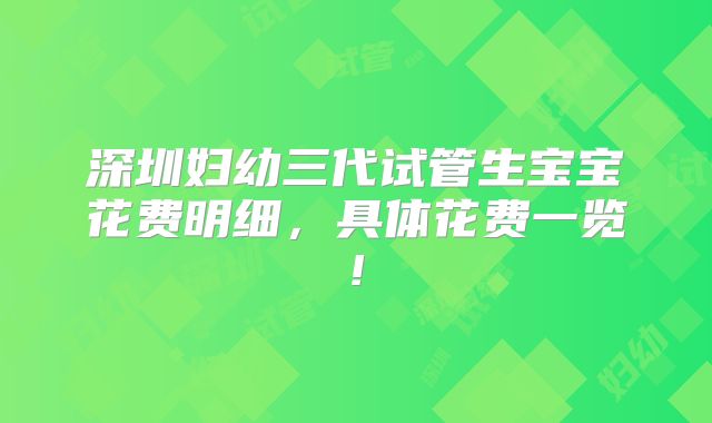深圳妇幼三代试管生宝宝花费明细,具体花费一览!