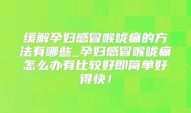 缓解孕妇感冒喉咙痛的方法有哪些_孕妇感冒喉咙痛怎么办有比较好即简单好得快!