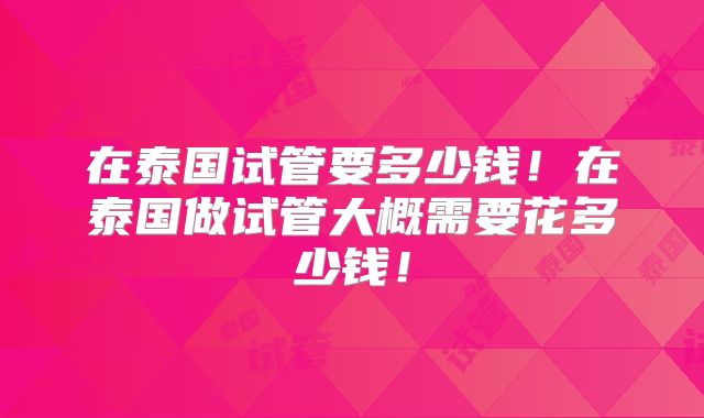 在泰国试管要多少钱!在泰国做试管大概需要花多少钱!