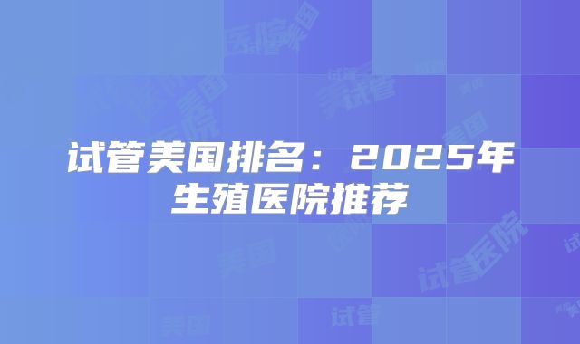 试管美国排名：2025年生殖医院推荐