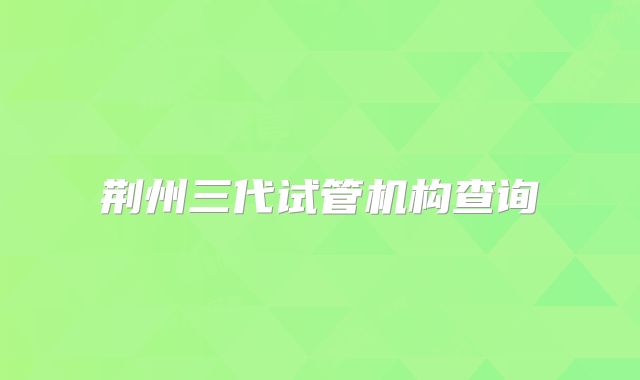 荆州三代试管机构查询