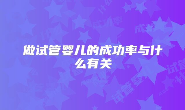 做试管婴儿的成功率与什么有关