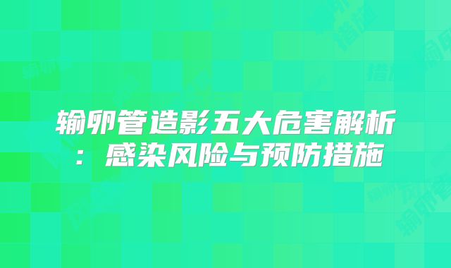 输卵管造影五大危害解析:感染风险与预防措施