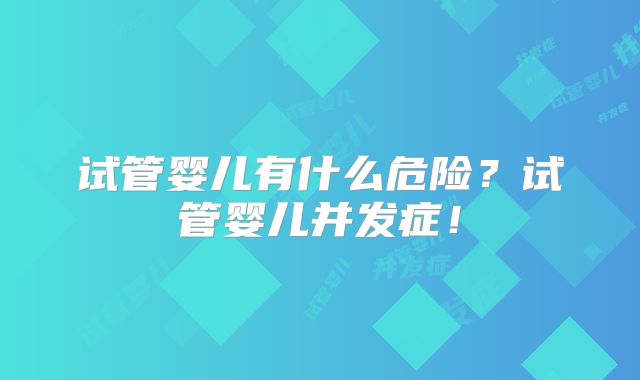 试管婴儿有什么危险？试管婴儿并发症！