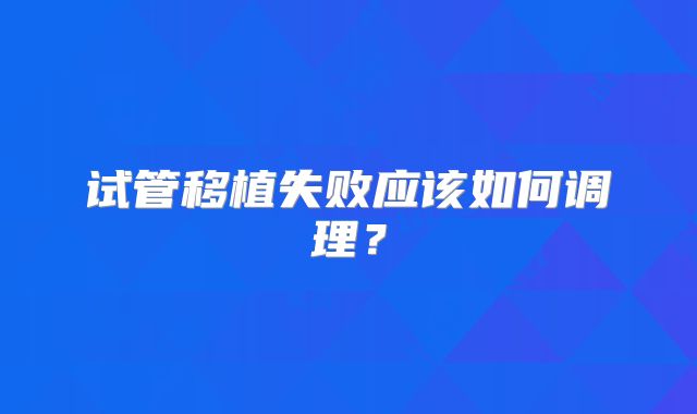试管移植失败应该如何调理？
