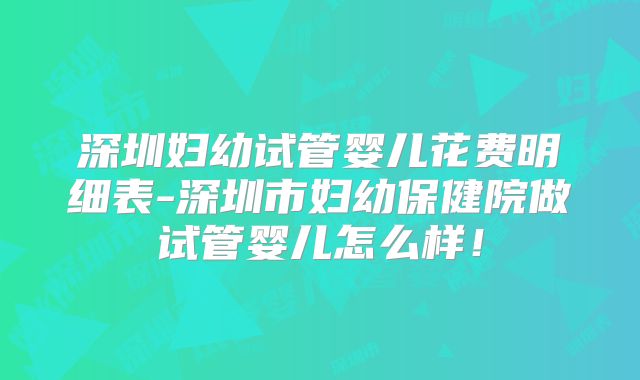 深圳妇幼试管婴儿花费明细表-深圳市妇幼保健院做试管婴儿怎么样!