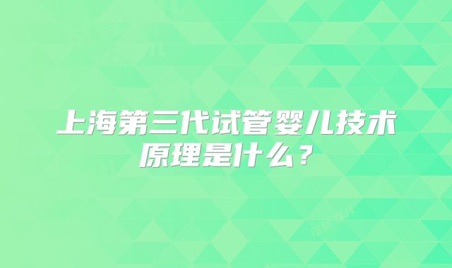 上海第三代试管婴儿技术原理是什么?