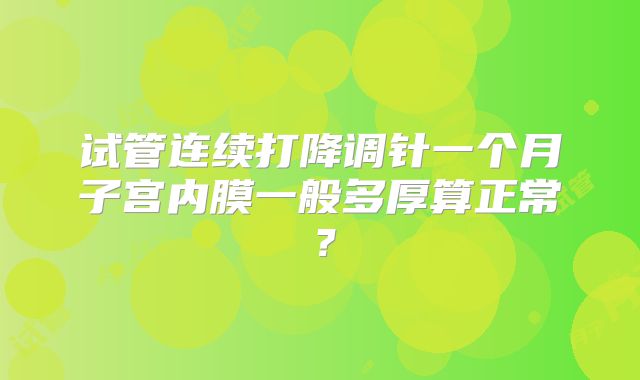 试管连续打降调针一个月子宫内膜一般多厚算正常？