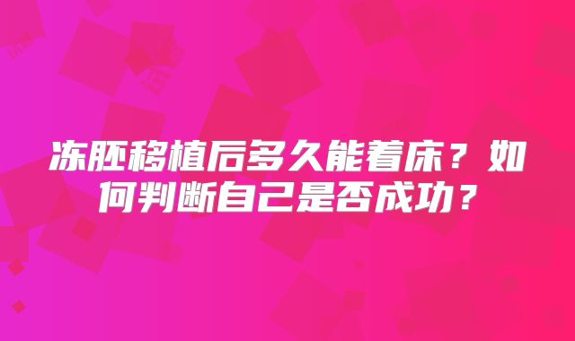 冻胚移植后多久能着床？如何判断自己是否成功？